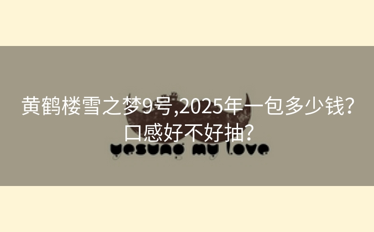 黄鹤楼雪之梦9号,2025年一包多少钱？口感好不好抽？
