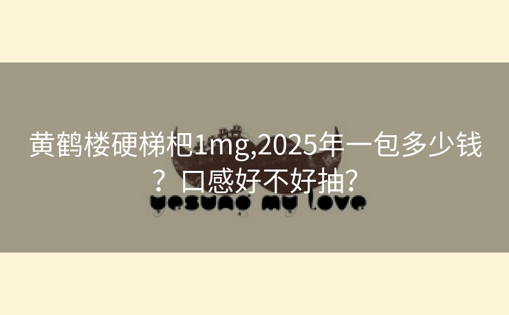 黄鹤楼硬梯杷1mg,2025年一包多少钱？口感好不好抽？
