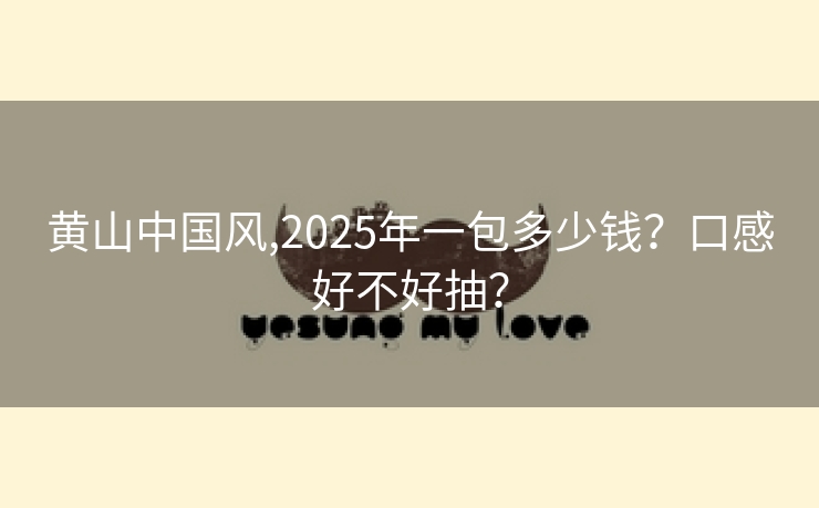 黄山中国风,2025年一包多少钱？口感好不好抽？