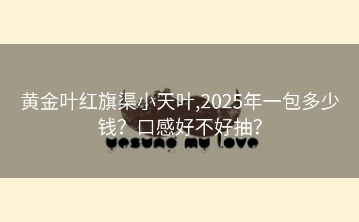 黄金叶红旗渠小天叶,2025年一包多少钱？口感好不好抽？
