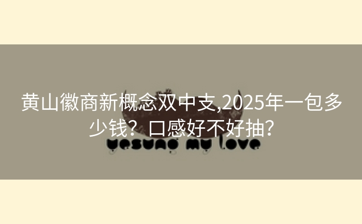 黄山徽商新概念双中支,2025年一包多少钱？口感好不好抽？