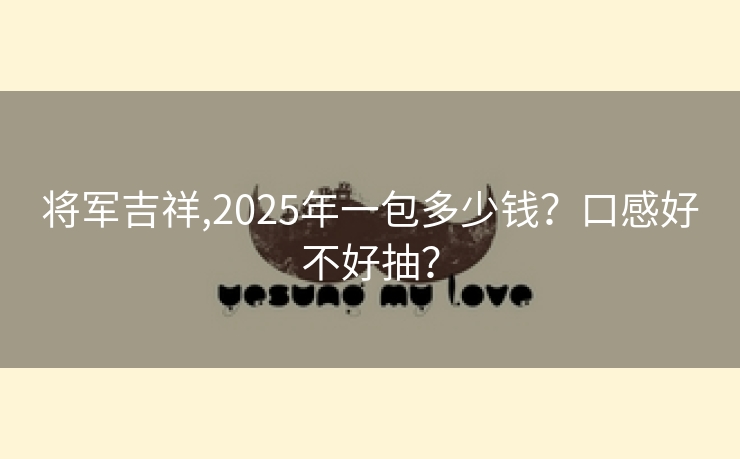 将军吉祥,2025年一包多少钱？口感好不好抽？