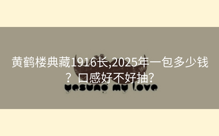 黄鹤楼典藏1916长,2025年一包多少钱？口感好不好抽？