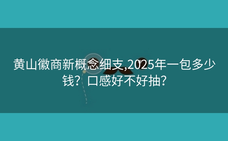 黄山徽商新概念细支,2025年一包多少钱？口感好不好抽？