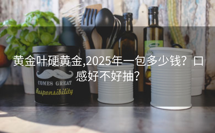 黄金叶硬黄金,2025年一包多少钱？口感好不好抽？
