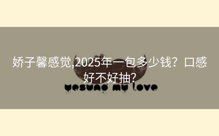 娇子馨感觉,2025年一包多少钱？口感好不好抽？