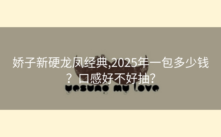 娇子新硬龙凤经典,2025年一包多少钱？口感好不好抽？