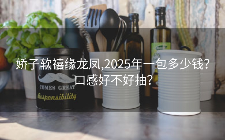 娇子软禧缘龙凤,2025年一包多少钱？口感好不好抽？