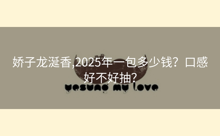 娇子龙涎香,2025年一包多少钱？口感好不好抽？