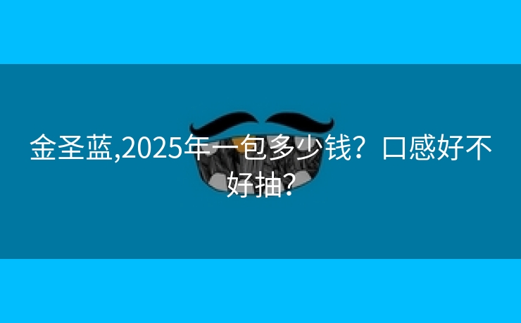 金圣蓝,2025年一包多少钱？口感好不好抽？