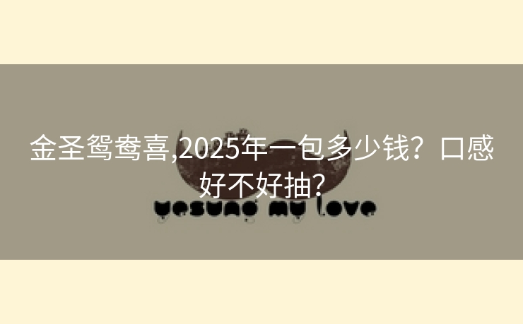 金圣鸳鸯喜,2025年一包多少钱？口感好不好抽？