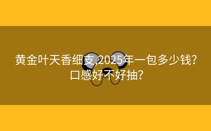 黄金叶天香细支,2025年一包多少钱？口感好不好抽？