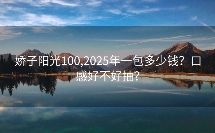 娇子阳光100,2025年一包多少钱？口感好不好抽？