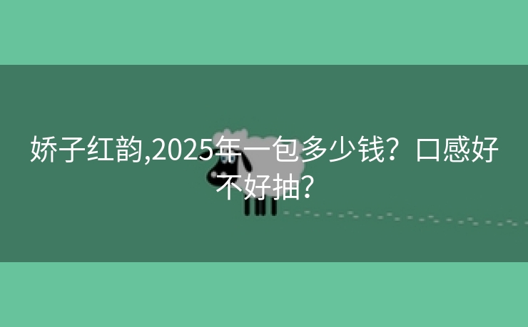 娇子红韵,2025年一包多少钱？口感好不好抽？