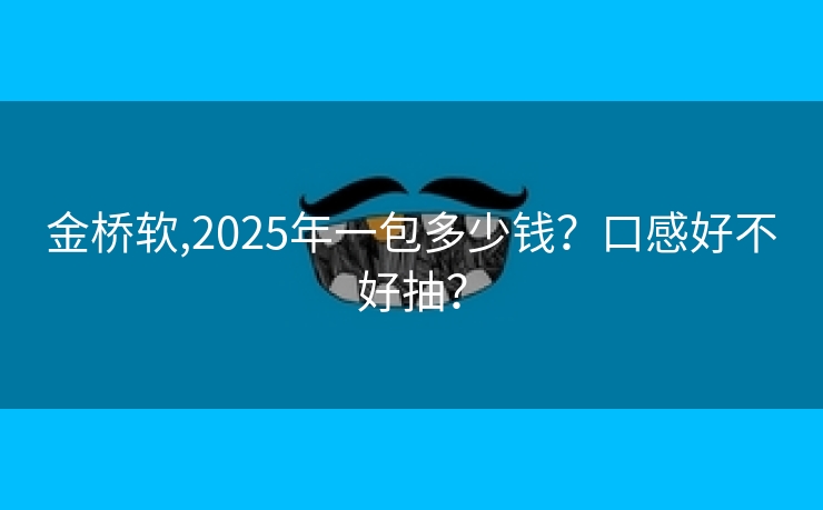 金桥软,2025年一包多少钱？口感好不好抽？