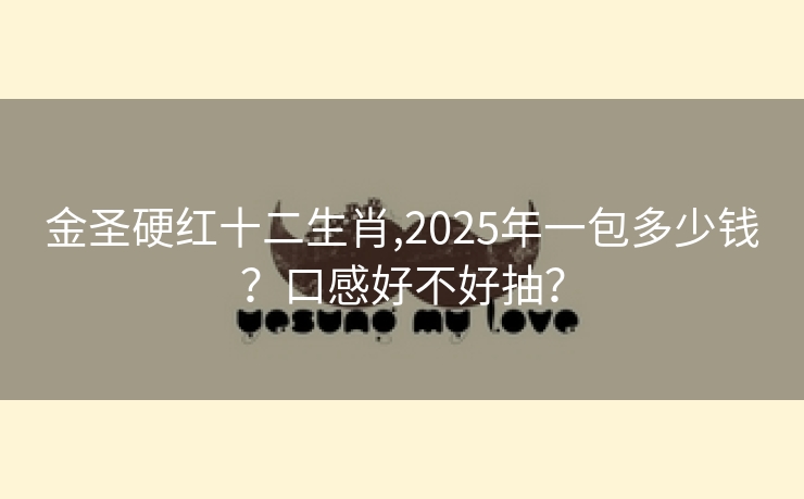 金圣硬红十二生肖,2025年一包多少钱？口感好不好抽？