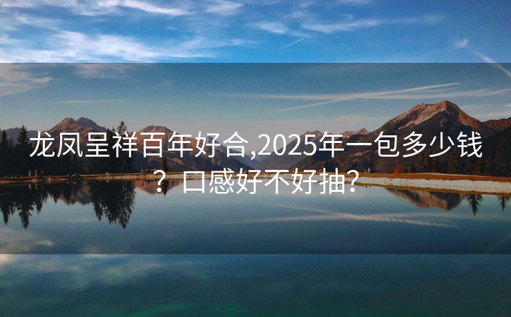 龙凤呈祥百年好合,2025年一包多少钱？口感好不好抽？