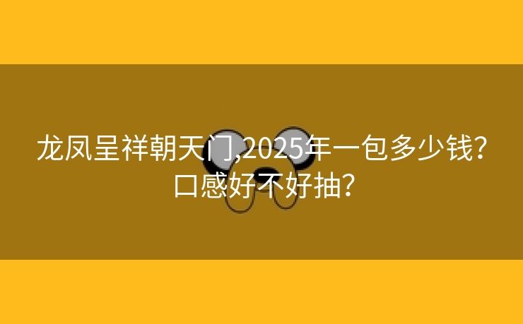 龙凤呈祥朝天门,2025年一包多少钱？口感好不好抽？