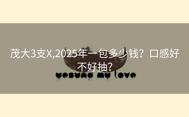 茂大3支X,2025年一包多少钱？口感好不好抽？