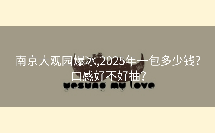 南京大观园爆冰,2025年一包多少钱？口感好不好抽？