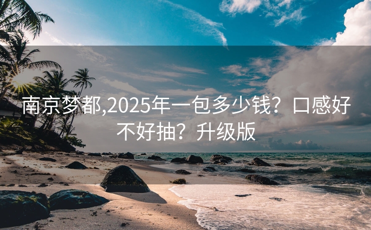 南京梦都,2025年一包多少钱？口感好不好抽？升级版