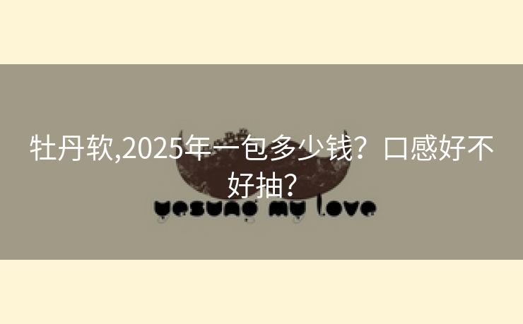 牡丹软,2025年一包多少钱？口感好不好抽？