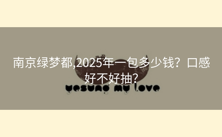 南京绿梦都,2025年一包多少钱？口感好不好抽？
