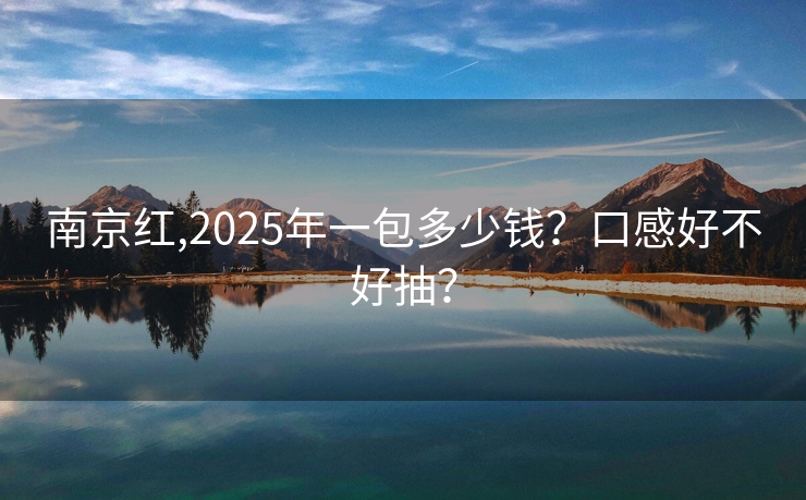 南京红,2025年一包多少钱？口感好不好抽？