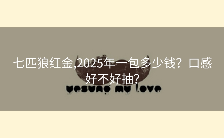七匹狼红金,2025年一包多少钱？口感好不好抽？