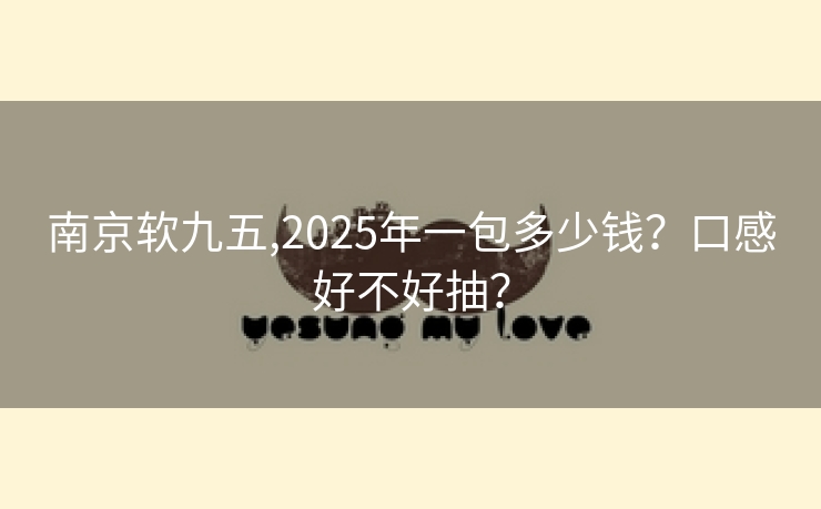 南京软九五,2025年一包多少钱？口感好不好抽？