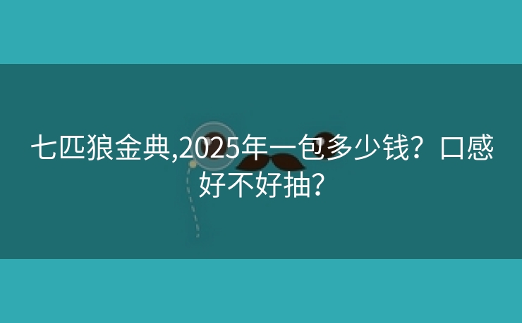 七匹狼金典,2025年一包多少钱？口感好不好抽？