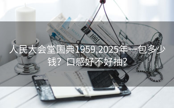 人民大会堂国典1959,2025年一包多少钱？口感好不好抽？
