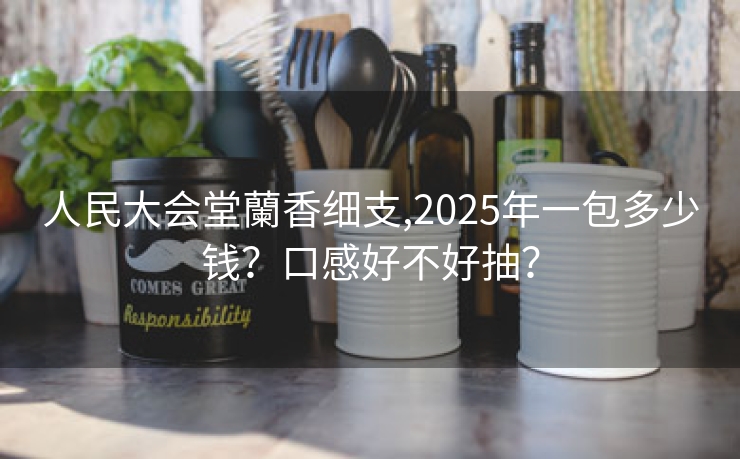 人民大会堂蘭香细支,2025年一包多少钱？口感好不好抽？