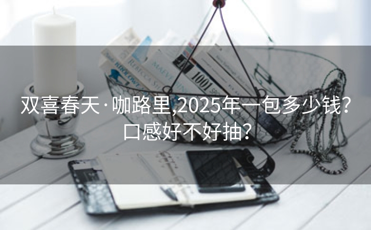 双喜春天·咖路里,2025年一包多少钱？口感好不好抽？