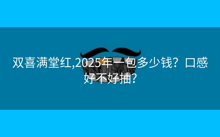双喜满堂红,2025年一包多少钱？口感好不好抽？