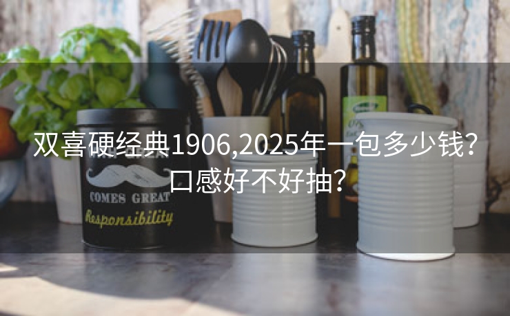 双喜硬经典1906,2025年一包多少钱？口感好不好抽？