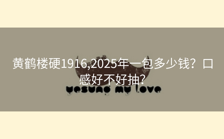 黄鹤楼硬1916,2025年一包多少钱？口感好不好抽？