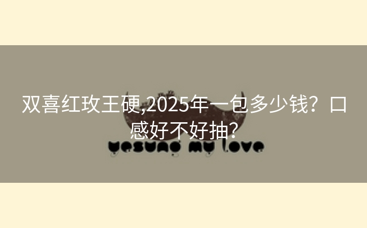 双喜红玫王硬,2025年一包多少钱？口感好不好抽？