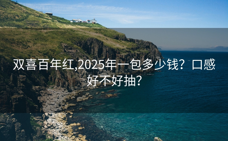 双喜百年红,2025年一包多少钱？口感好不好抽？