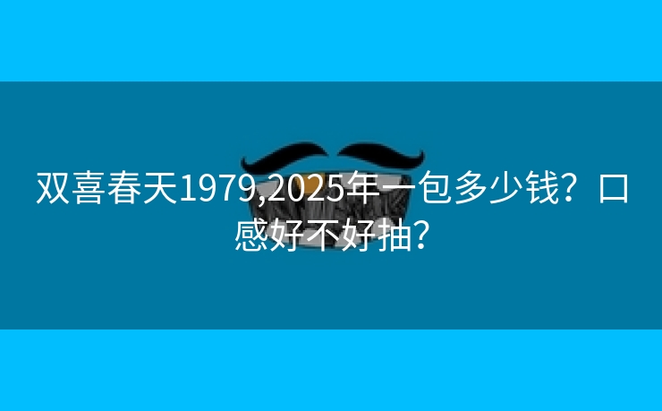 双喜春天1979,2025年一包多少钱？口感好不好抽？