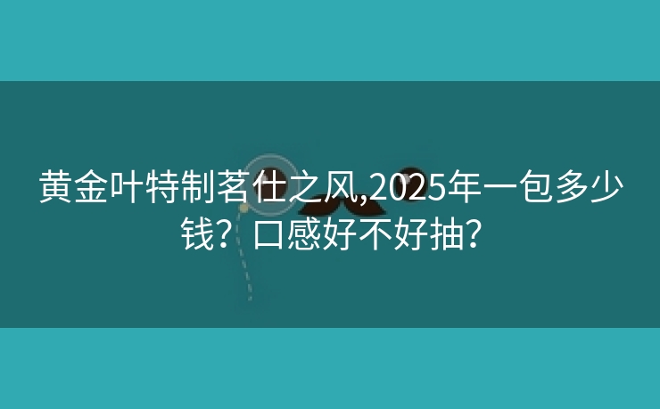 黄金叶特制茗仕之风,2025年一包多少钱？口感好不好抽？