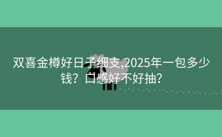 双喜金樽好日子细支,2025年一包多少钱？口感好不好抽？