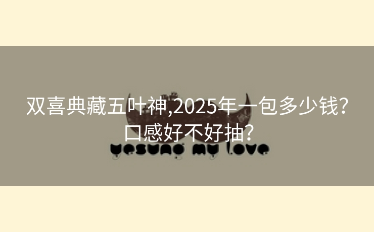 双喜典藏五叶神,2025年一包多少钱？口感好不好抽？