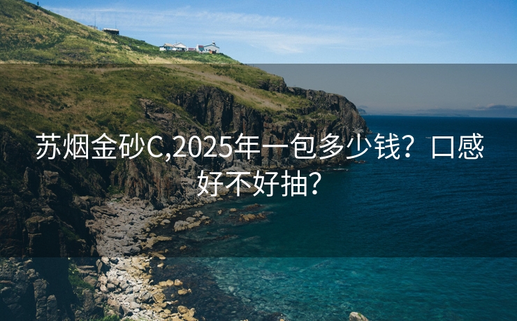 苏烟金砂C,2025年一包多少钱？口感好不好抽？