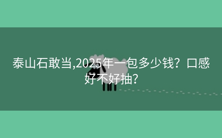 泰山石敢当,2025年一包多少钱？口感好不好抽？