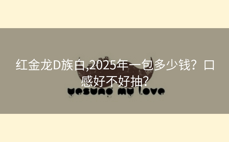 红金龙D族白,2025年一包多少钱？口感好不好抽？