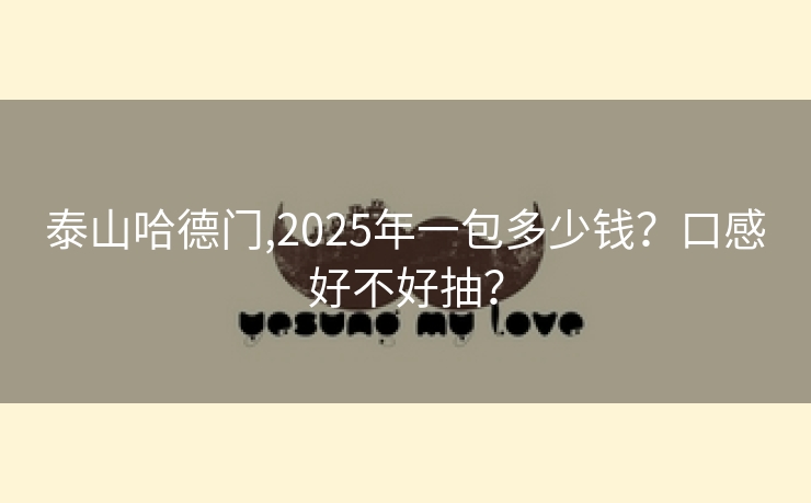 泰山哈德门,2025年一包多少钱？口感好不好抽？