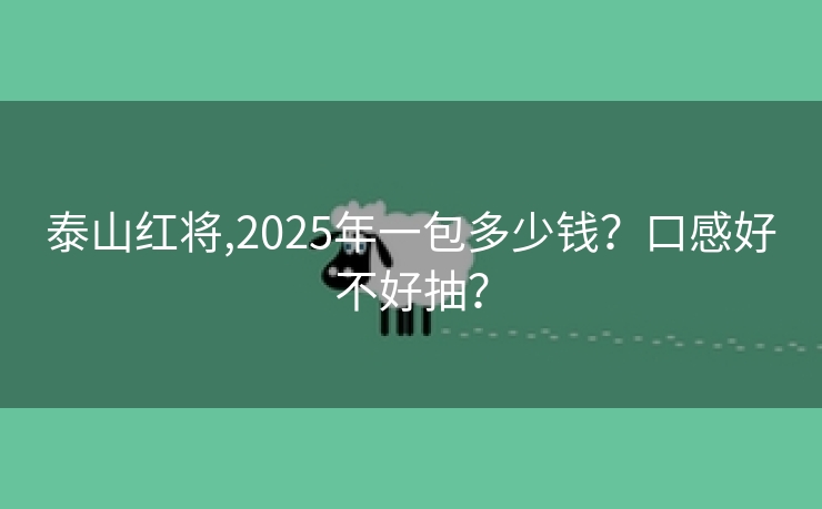 泰山红将,2025年一包多少钱？口感好不好抽？