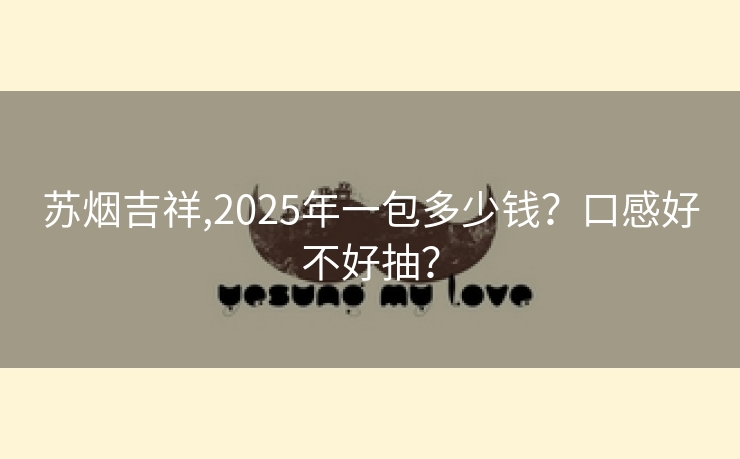 苏烟吉祥,2025年一包多少钱？口感好不好抽？