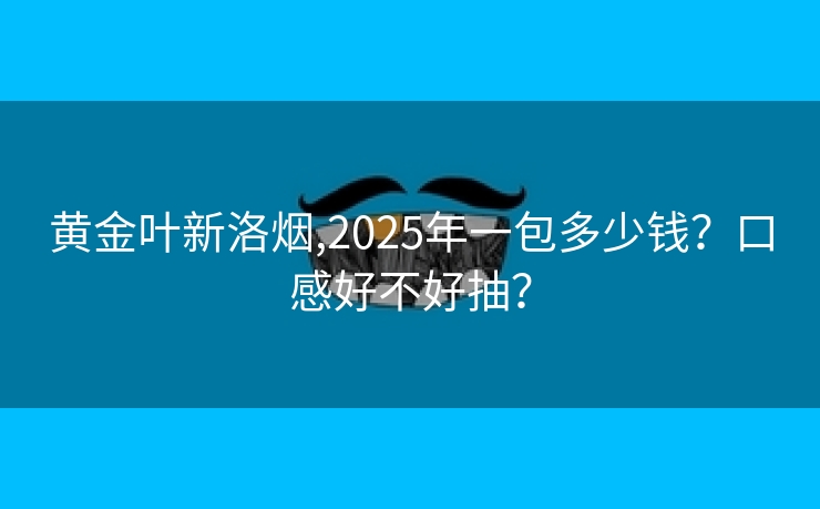 黄金叶新洛烟,2025年一包多少钱？口感好不好抽？